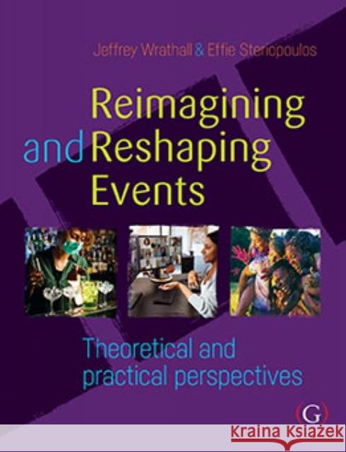 Reimagining and Reshaping Events: Theoretical and practical perspectives Effie, PhD (Lecturer of Event Management, Faculty of Higher Education at William Angliss Institute, Melbourne, Australia 9781911635871 Goodfellow Publishers Limited