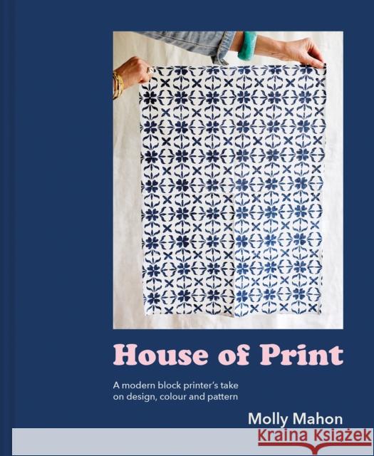 House of Print: A Modern Printer's Take on Design, Colour and Pattern Molly Mahon 9781911641223 Pavilion Books