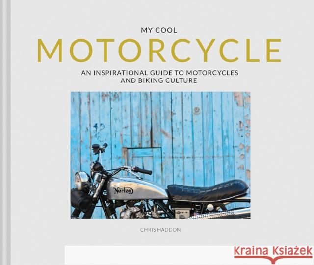 My Cool Motorcycle: An Inspirational Guide to Motorcycles and Biking Culture Chris Haddon 9781911641544 HarperCollins Publishers