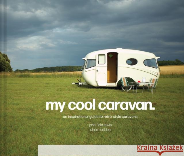 My Cool Caravan: An Inspirational Guide to Retro-Style Caravans Jane Field-Lewis Chris Haddon 9781911641575