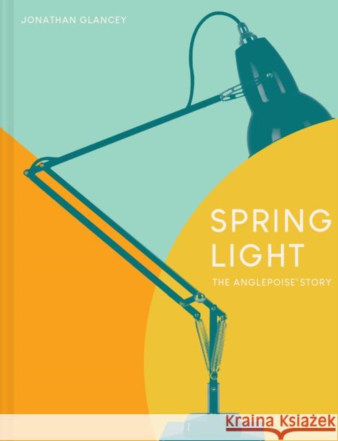 Spring Light: The Anglepoise® Story Jonathan Glancey 9781911641629 Pavilion Books