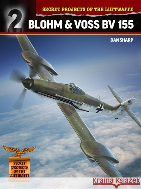 Secret Projects of the Luftwaffe:: Blohm & Voss BV 155 Dan Sharp 9781911658320 Mortons Media Group