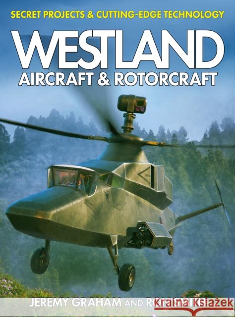 Westland Aircraft & Rotorcraft: Secret Projects & Cutting-Edge Technology Jeremy Graham 9781911658955 Mortons Media Group