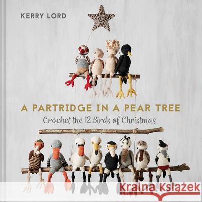 A Partridge in a Pear Tree: Crochet the 12 Birds of Christmas Kerry Lord 9781911663263 HarperCollins Publishers