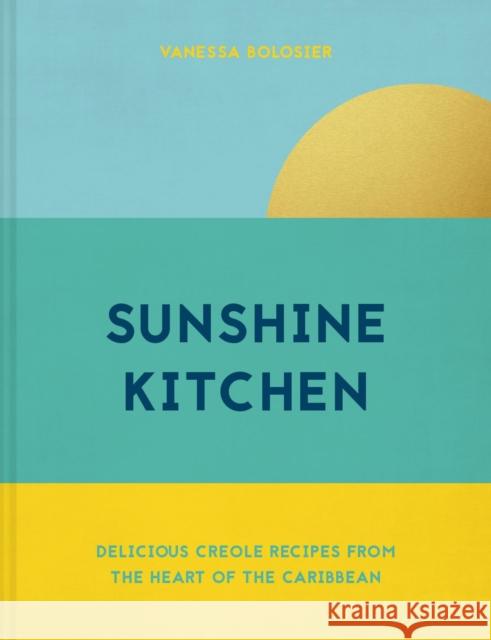 Sunshine Kitchen: Delicious Creole Recipes from the Heart of the Caribbean Vanessa Bolosier 9781911663300 Pavilion Books