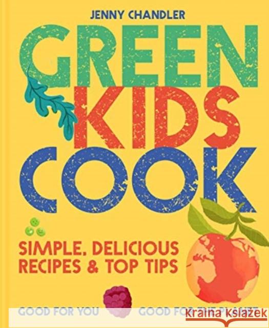Green Kids Cook: Simple, Delicious Recipes & Top Tips: Good for You, Good for the Planet Jenny Chandler 9781911663584 HarperCollins Publishers