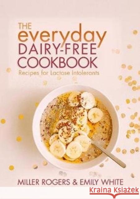 The Everyday Dairy-Free Cookbook Miller Rogers Emily White 9781911667018