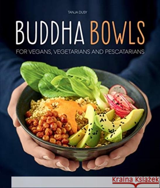 Buddha Bowls: For Vegans, Vegetarians and Pescatarians Tanja Dusy 9781911667056