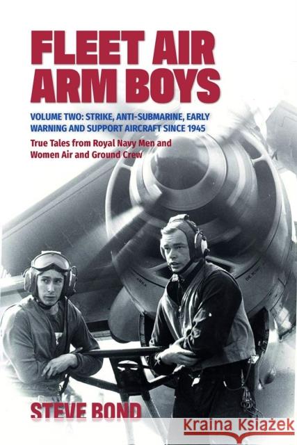 Fleet Air Arm Boys: Volume Two: Strike, Anti-Submarine, Early Warning and Support Aircraft since 1945 True Tales from Royal Navy Men and Women Air and Ground Crew Steve Bond 9781911667179 Grub Street Publishing