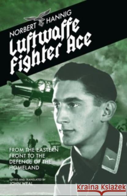 Luftwaffe Fighter Ace: From the Eastern Front to the Defence of the Homeland Norbert Hannig John Weal 9781911667223 Grub Street Publishing