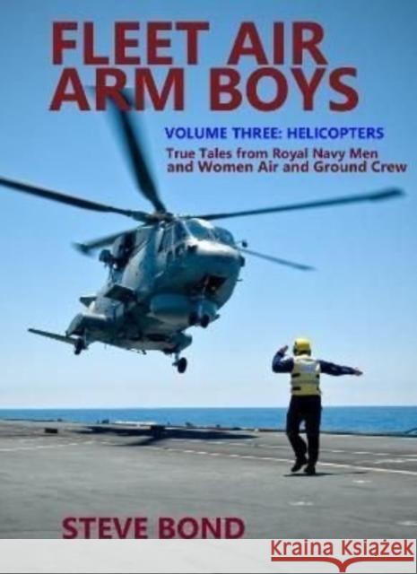 Fleet Air Arm Boys Volume Three: Helicopters - True Tales From royal Navy Men and Women Air and Ground Crew Steve Bond 9781911667278 Grub Street Publishing