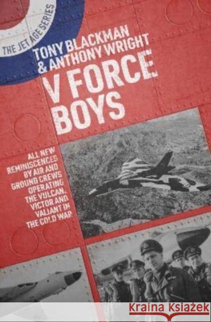 V Force Boys: All New Reminiscences by Air and Ground Crews Operating the Vulcan, Victor and Valiant in the Cold War Anthony Wright 9781911667360