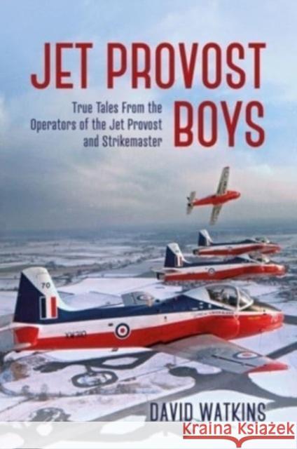 Jet Provost Boys: True Tales from the Operators of the Jet Provost and Strikemaster David Watkins 9781911667445 Grub Street Publishing