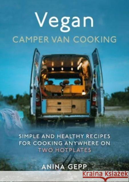 Vegan Camper Van Cooking: Simple and Healthy Recipes for Cooking Anywhere on Two Hotplates Gepp, Anina 9781911667858 Grub Street Publishing