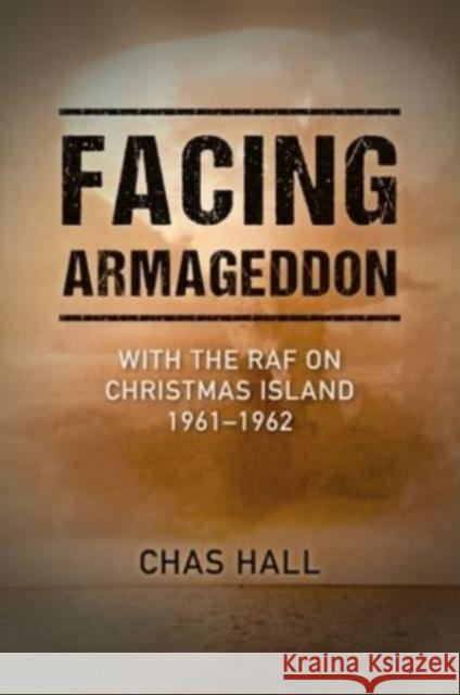 Facing Armageddon: With the RAF on Christmas Island 1961-1962 Chas Hall 9781911667889 Grub Street Publishing