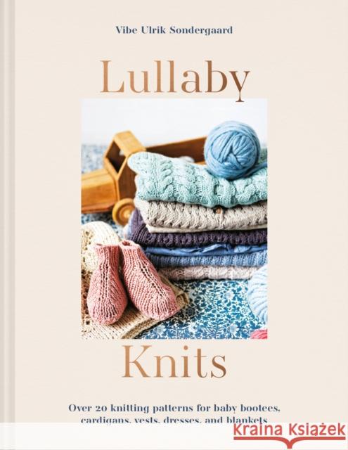 Lullaby Knits: Over 20 Knitting Patterns for Baby Booties, Cardigans, Vests, Dresses and Blankets Vibe Ulrik Sondergaard 9781911670018 HarperCollins Publishers