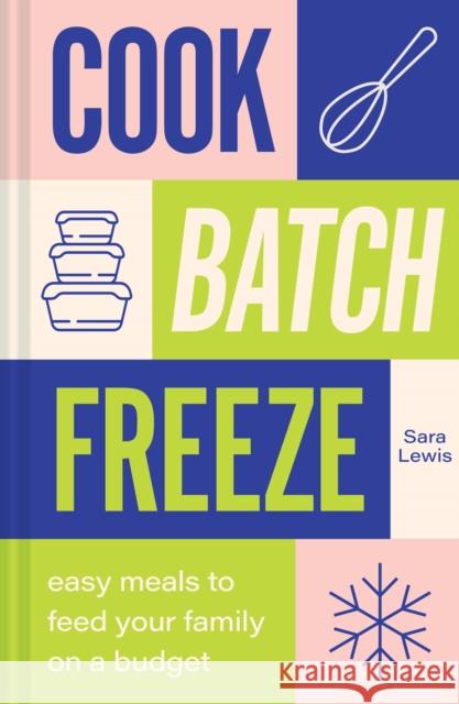 Cook, Batch, Freeze: Easy Meals to Feed Your Family on a Budget Sara Lewis 9781911670346 HarperCollins Publishers