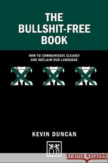 The Bullshit-Free Book: How to communicate clearly and reclaim our language Kevin Duncan 9781911671503 LID Publishing