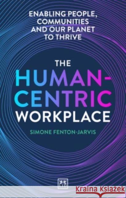 The Human-Centric Workplace: Enabling people, communities and our planet to thrive Simone Fenton-Jarvis 9781911671626 LID Publishing