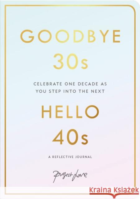 Goodbye 30s, Hello 40s: A Reflective Journal Project Love 9781911682073