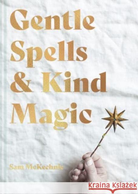 Gentle Spells & Kind Magic: Gentle spells & kind magic Sam McKechnie 9781911682103