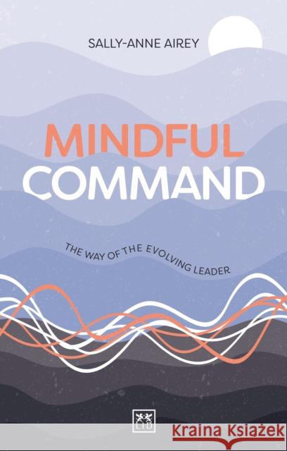 Mindful Command: The Way of the Evolving Leader  9781911687467 LID Publishing