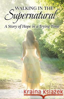 Walking in the Supernatural: A Story of Hope in a Trying Time Victoria Owen   9781911697442