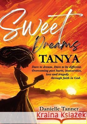Sweet Dreams Tanya: Dare to Dream. Dare to be Different. Danielle Tanner 9781911697541 Kingdom Publishers Ltd