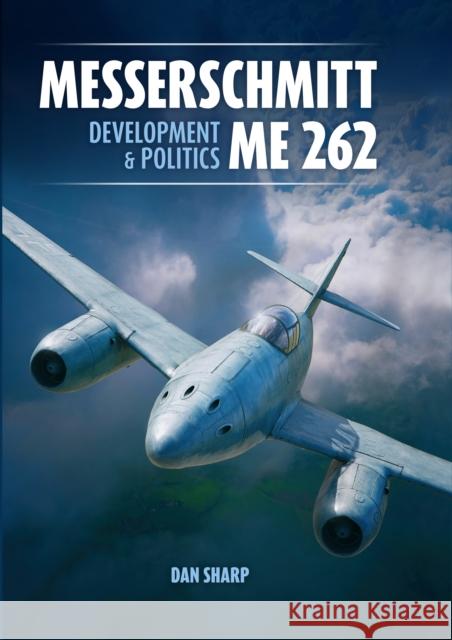 Messerschmitt Me 262: Development and Politics Dan Sharp 9781911704058 Mortons Media Group