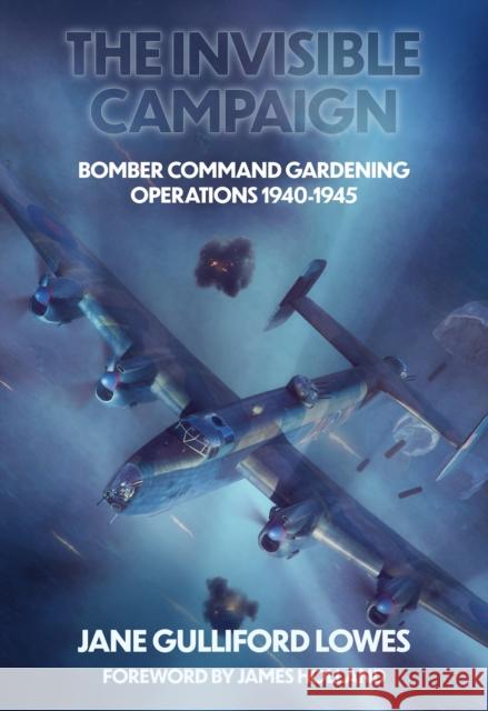 The Invisible Campaign: Bomber Command Gardening Operations 1940-1945 Jane Gulliford Lowes 9781911704287