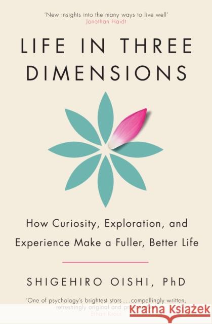 Life in Three Dimensions: How Curiosity, Exploration and Experience Make a Fuller, Better Life Shigehiro Oishi 9781911709527