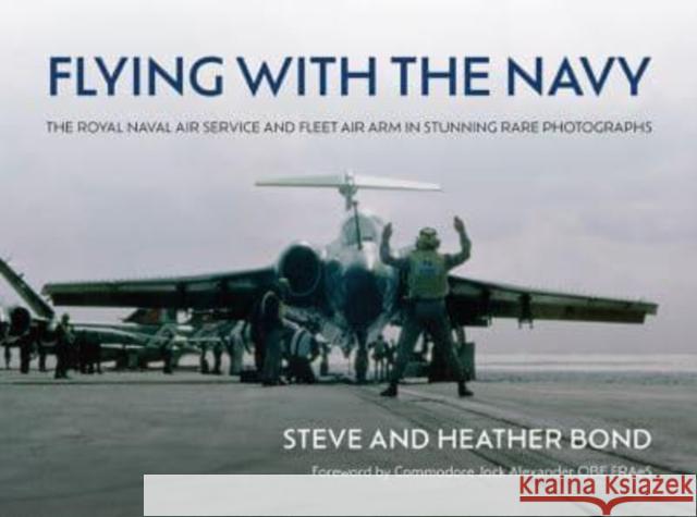 Flying with the Navy: The Royal Naval Air Service and Fleet Air Arm in Stunning Rare Photographs Heather Bond 9781911714033 Grub Street Publishing