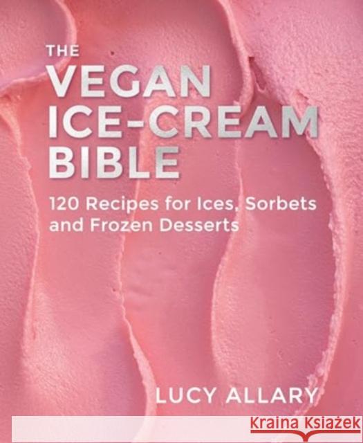 The Vegan Ice Cream Bible: 120 Recipes for Ices, Sorbets and Frozen Desserts Lucy Allary 9781911714088 Grub Street Publishing