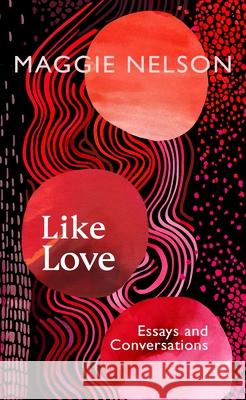 Like Love: Essays and Conversations Maggie Nelson 9781911717027 Vintage Publishing