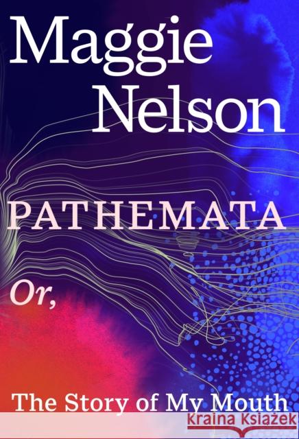 Pathemata: Or, The Story of My Mouth Maggie Nelson 9781911717454 Vintage Publishing