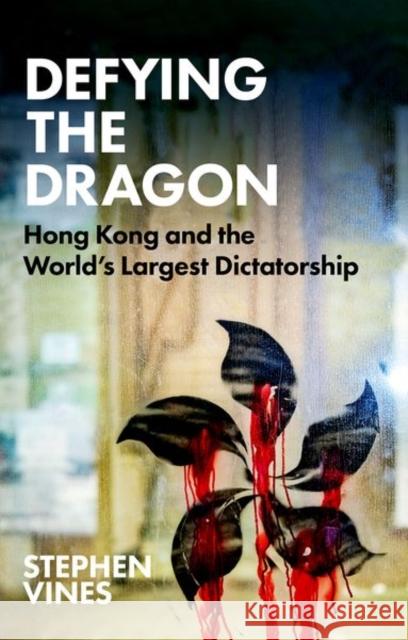 Defying the Dragon: Hong Kong and the World's Largest Dictatorship Stephen Vines 9781911723295 C Hurst & Co Publishers Ltd