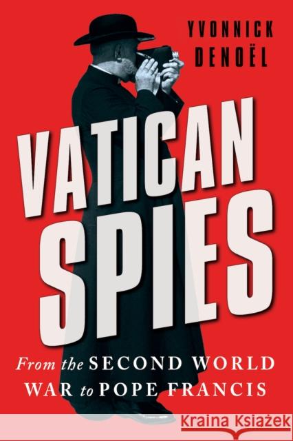 Vatican Spies: From the Second World War to Pope Francis Yvonnick Denoel 9781911723400 C Hurst & Co Publishers Ltd