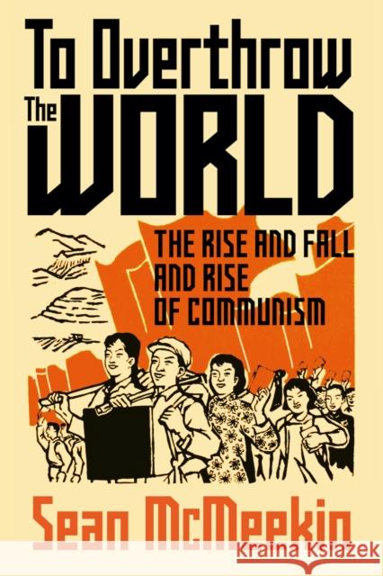 To Overthrow the World: The Rise and Fall and Rise of Communism Sean McMeekin 9781911723530 C Hurst & Co Publishers Ltd