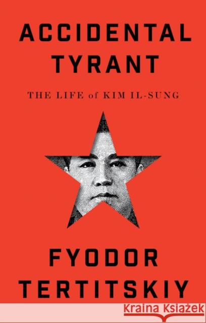 Accidental Tyrant: The Life of Kim Il-sung Fyodor Tertitskiy 9781911723547 C Hurst & Co Publishers Ltd