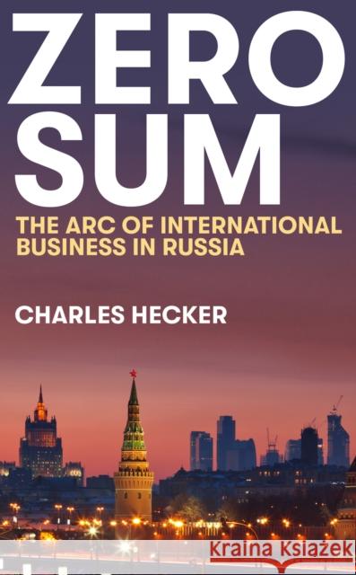 Zero Sum: The Arc of International Business in Russia Charles Hecker 9781911723561 C Hurst & Co Publishers Ltd