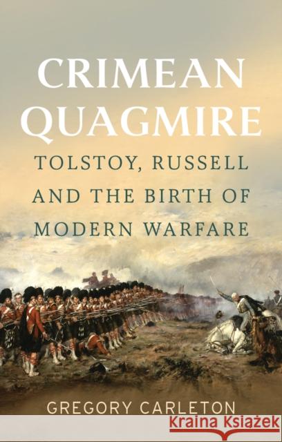 Crimean Quagmire: Tolstoy, Russell and the Birth of Modern Warfare Gregory Carleton 9781911723639 C Hurst & Co Publishers Ltd