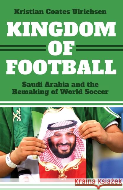 Kingdom of Football: Saudi Arabia and the Remaking of World Soccer Kristian Coates Ulrichsen 9781911723660