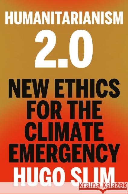 Humanitarianism 2.0: New Ethics for the Climate Emergency Hugo Slim 9781911723707 C Hurst & Co Publishers Ltd