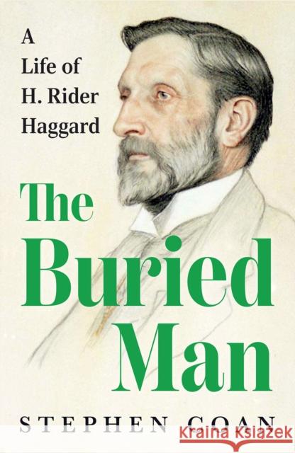 The Buried Man: A Life of H. Rider Haggard Stephen Coan 9781911723752