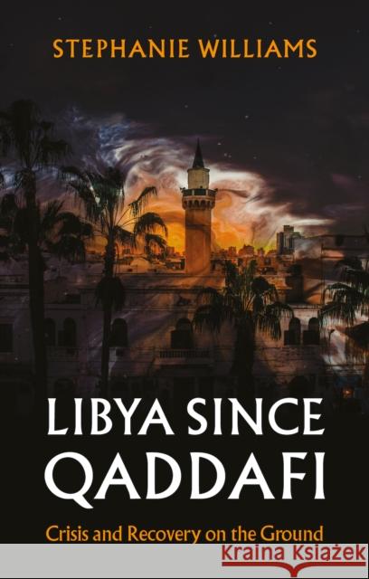 Libya Since Qaddafi: Chaos and the Search for Peace Stephanie Williams 9781911723806 C Hurst & Co Publishers Ltd