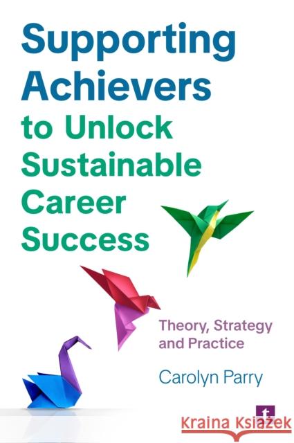 Supporting Achievers to Unlock Sustainable Career Success: Theory, Strategy and Practice Carolyn Parry 9781911724759 TROTMAN & CO LTD