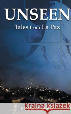 Unseen: (Tales from La Paz) Gonzalo Araoz 9781911761402 Noble Legacy Publishing