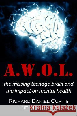 A.W.O.L.: the missing teenage brain and the impact on mental health Curtis, Richard Daniel 9781912010165 Tkc Ltd