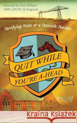 Quit While You're A-Head: Terrifying Tales of a Teesside Teacher Bryan Cross 9781912014118 Not Avail