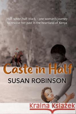 Caste in Half: Half-white, half-black - one woman's journey to resolve her past in the heartland of Kenya Robinson, Susan 9781912014439 2qt Limited (Publishing)